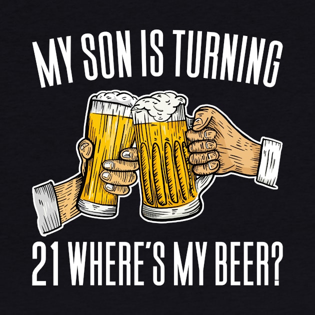 My Son Is Turning 21 Where's My Beer by Aajos